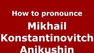 How to pronounce Mikhail Konstantinovitch Anikushin