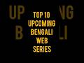 Top 10 Upcoming Bengali Web Series New Webseries Bengali Bengali New Top