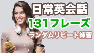 【日常英会話】やればやるだけ英語が口らからスラスラ出てくる!【日常会話で使う英語131フレーズ・ランダムリピート練習】日本語訳→英語