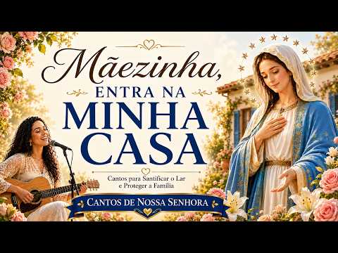 Mãezinha, Entra na Minha Casa ❤️ Cantos de Nossa Senhora para Santificar o Lar e Proteger a Família