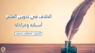 صورة الخلاف في تدوين العلم | أسبابه ومراحله | الشيخ د. مصطفى مخدوم
