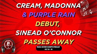 Cream, Madonna, &amp; Purple Rain Debut, Sinead Passes Away: Music History In Depth Podcast July 24 - 30
