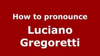 How to pronounce Luciano Gregoretti