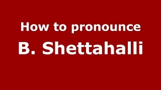 How to pronounce B. Shettahalli