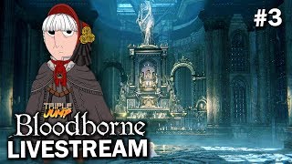 Bloodborne: 'A STRONG AND STABLE ADVENTURE' (Pt. 3) | TripleJump Live