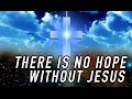 There is No Hope without Jesus Christ 