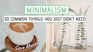 MINIMALISM | 50 Common things you JUST DON'T NEED (Save money, less clutter)