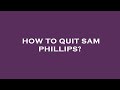 How to quit sam phillips?