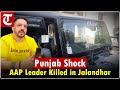 Punjab AAP Leader Shot Dead Outside Gurdwara In Jalandhar S Model Town