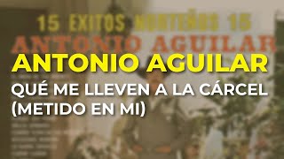 Antonio Aguilar - Qué Me Lleven a la Cárcel (Metido en Mi) (Audio Oficial)