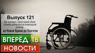 Выпуск 121. Как мужчина на инвалидной коляске добирался из Новой Бряни до Унэгэтэя.