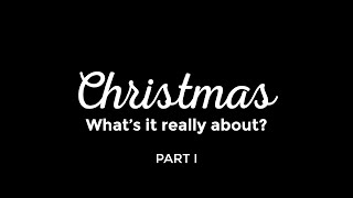 Christmas | What's it really all about? | Part I