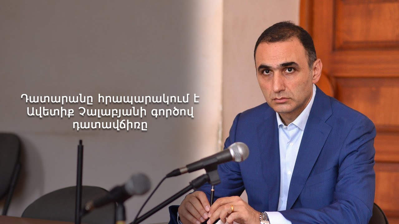 #Ուղիղ․ Դատարանը հրապարակում է Ավետիք Չալաբյանի գործով դատավճիռը