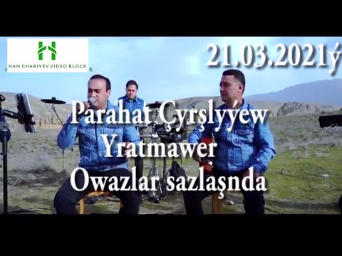 Parahat Çyrşlyýew Yratmawer  owazlar sazlaşanda21 03 2021ý