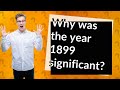 Why was the year 1899 significant?