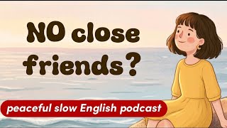 Why You Have No Best Friend? | Peaceful & Slow English Podcast