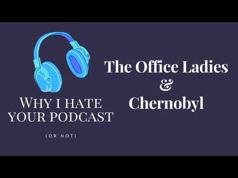 Why I Hate Your Podcast - Episode 21: The Office Ladies & Chernobyl