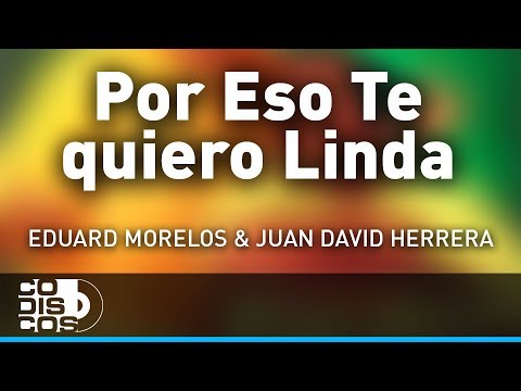 Por Eso Te Quiero Linda, Eduard Morelos Y Juan David Herrera - Audio