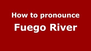 How to pronounce Fuego River
