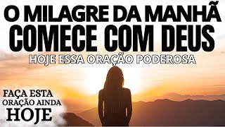 O MILAGRE DA MANHÃ | COMECE COM DEUS HOJE ESSA ORAÇÃO PODEROSA
