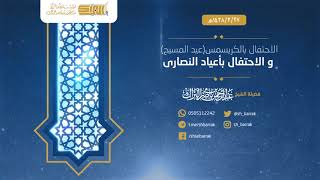 الاحتفال بالكريسمس "عيد المسيح" والمشاركة فيها - لفضيلة الشيخ عبد الرحمن البراك 1438/3/27 هـ image
