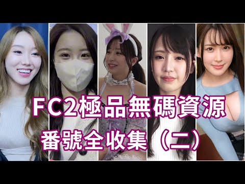 FC2極品無碼資源番號全收集 🅰️✅素人🈚️碼精選（二）