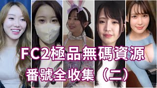 FC2極品無碼資源番號全收集 🅰️✅素人🈚️碼精選（二）