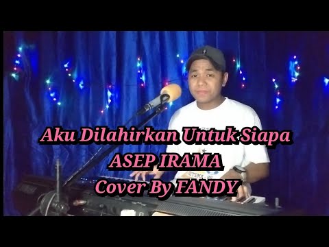 Aku Dilahirkan Untuk Siapa_ASEP IRAMA Cover By FANDY
