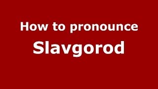 How to pronounce Slavgorod