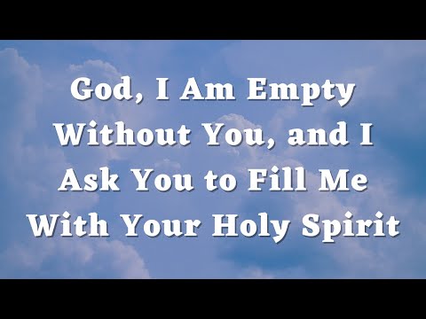 Lord, I Am Empty Without You, and I Ask That You Fill Me With Your Holy Spirit - Daily Prayers #533