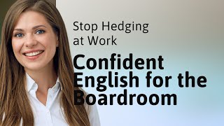 Stop Hedging at Work: Confident English for the Boardroom