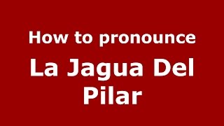 How to pronounce La Jagua Del Pilar