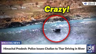 Himachal Pradesh: Police Issues Challan to Thar Driving in River