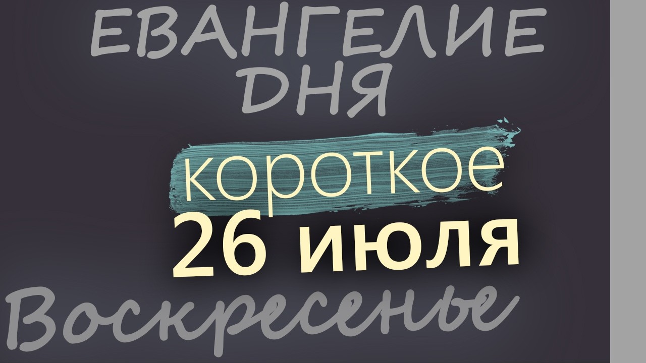26 июля Воскресенье Евангелие дня 2026 короткое!