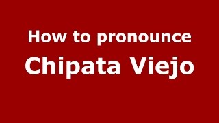 How to pronounce Chipata Viejo