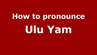 How to pronounce Ulu Yam