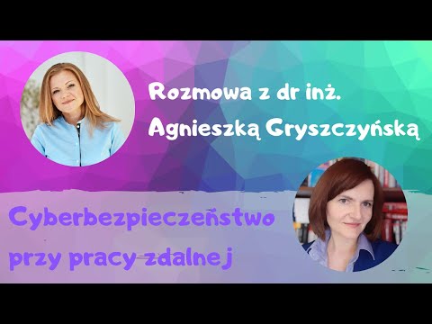 Wyłudzenia i cyberataki! Cyberbezpieczeństwo pracy zdalnej- rozmowa z dr inż. Agnieszką Gryszczyńską