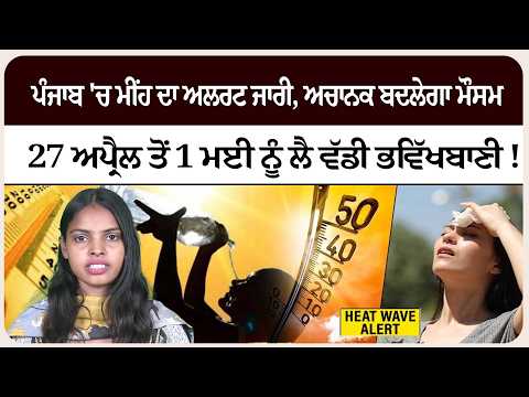 ਪੰਜਾਬ 'ਚ ਮੀਂਹ ਦਾ ਅਲਰਟ ਜਾਰੀ, ਅਚਾਨਕ ਬਦਲੇਗਾ ਮੌਸਮ; 27 ਅਪ੍ਰੈਲ ਤੋਂ 1 ਮਈ ਨੂੰ ਲੈ ਵੱਡੀ ਭਵਿੱਖਬਾਣੀ !