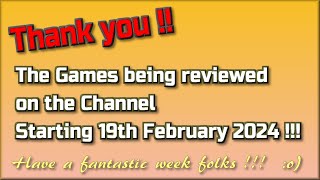 Thank you! The Games being reviewed on the Channel starting 19th February 2024 are...