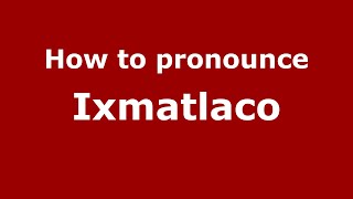 How to pronounce Ixmatlaco