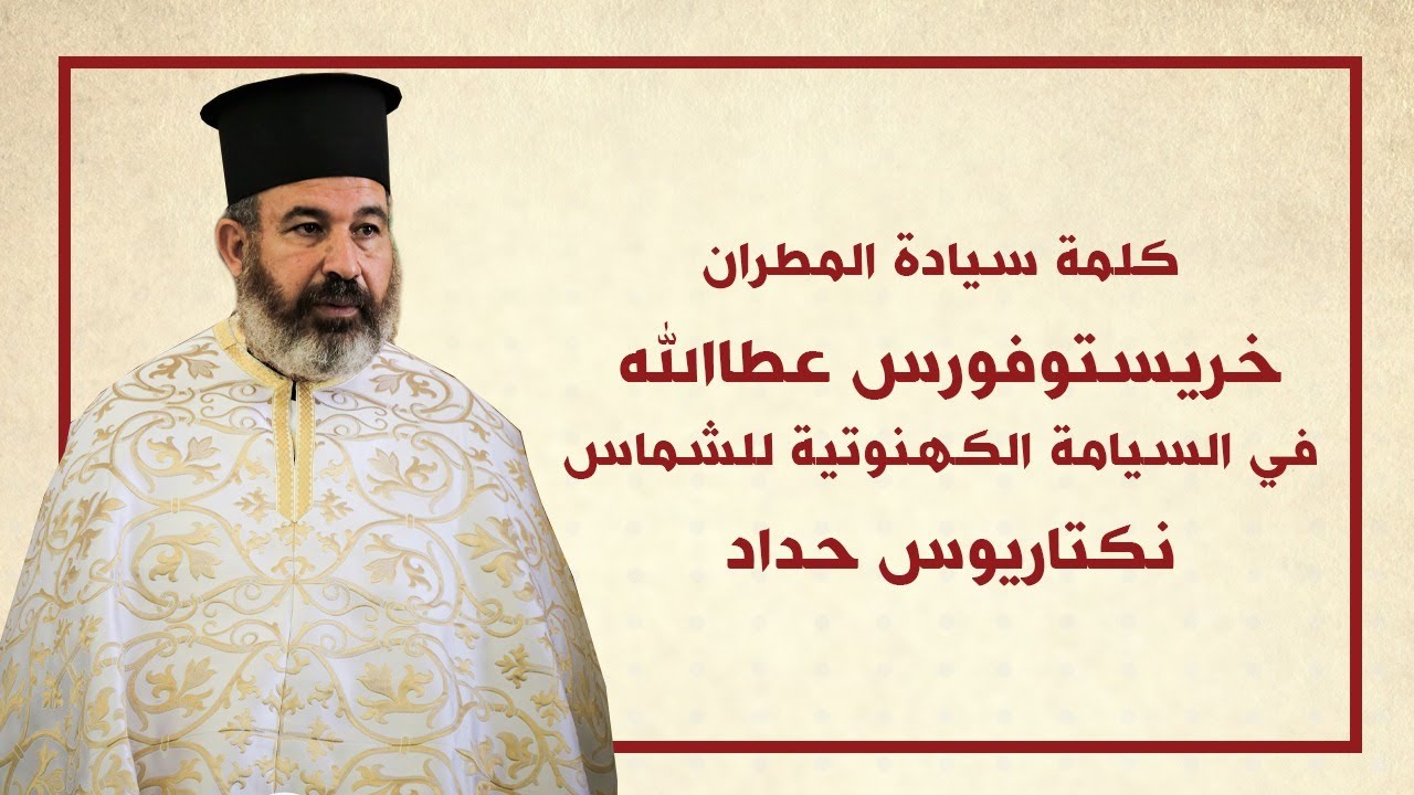 كلمة سيادة المطران خريستوفوروس في خدمة السيامة الكهنوتية للشماس نكتاريوس حداد