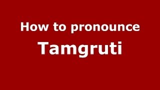 How to pronounce Tamgruti