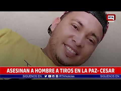ASESINAN A HOMBRE A TIROS EN LA PAZ  CESAR