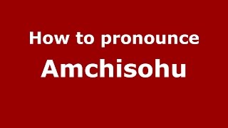 How to pronounce Amchisohu