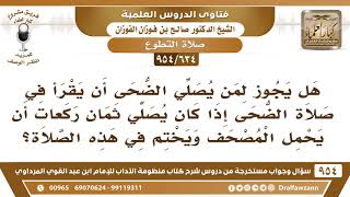 صورة [634 -954] هل يجوز لمن يصلي الضحى ثمان ركعات أن يحمل المصحف ويختم في هذه الصلاة؟ - صالح الفوزان