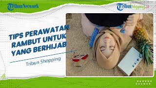 Patut Dicoba! Ini 5 Tips Perawatan Rambut yang Efektif untuk Wanita Berhijab agar Tetap Sehat