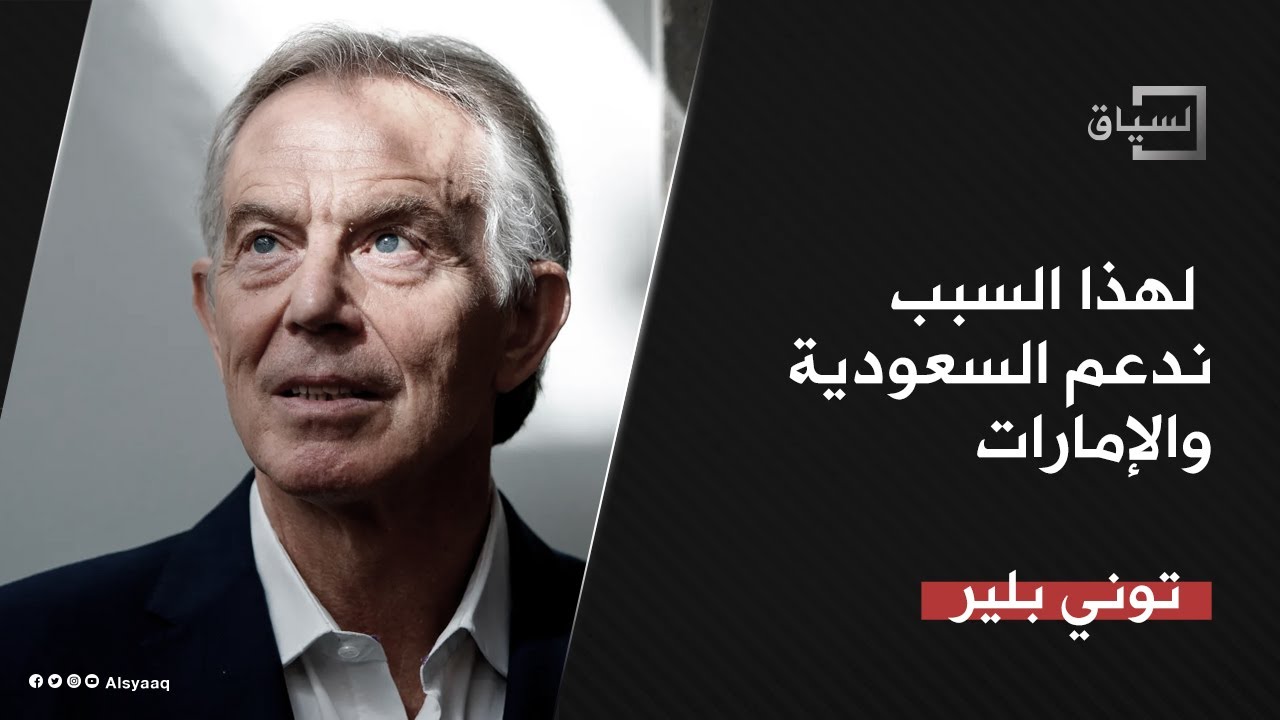 توني بلير: لهذا السبب ندعم السعودية والإمارات