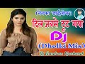 Dil Jabse Tot Gaya Love Sad Dailok Dholki Hard Dailok Mix DJ Song Dj Gautam Kushwah