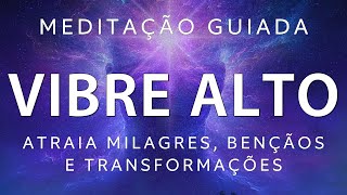 MEDITAÇÃO GUIADA – VIBRE ALTO e ATRAIA MILAGRES, BENÇÃOS E TRANFORMAÇÕES
