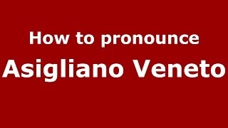 How to pronounce Asigliano Veneto